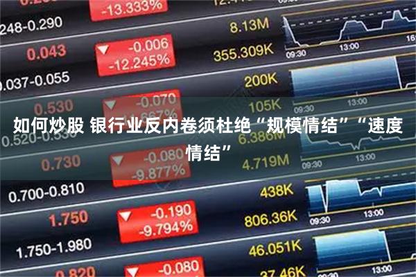如何炒股 银行业反内卷须杜绝“规模情结”“速度情结”