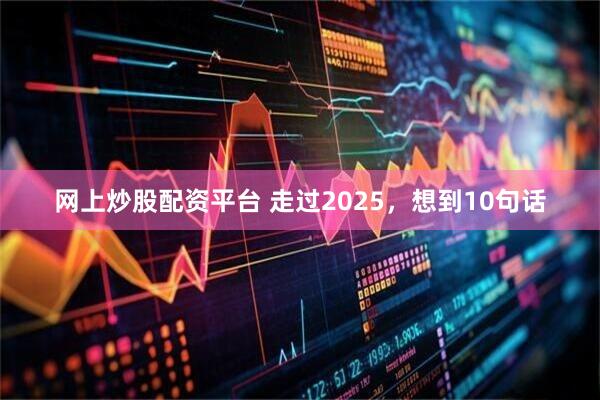 网上炒股配资平台 走过2025,想到10句话