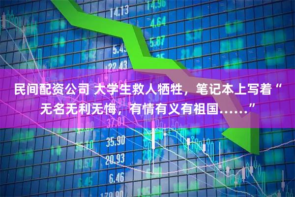 民间配资公司 大学生救人牺牲，笔记本上写着“无名无利无悔，有情有义有祖国……”