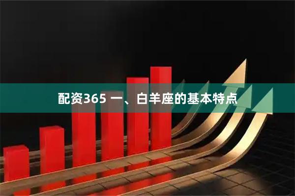 配资365 一、白羊座的基本特点