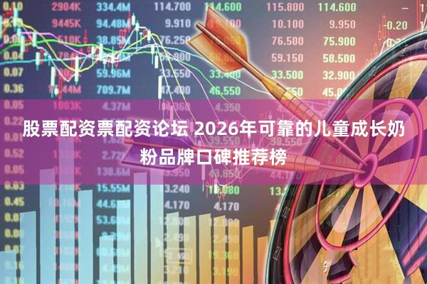 股票配资票配资论坛 2026年可靠的儿童成长奶粉品牌口碑推荐榜