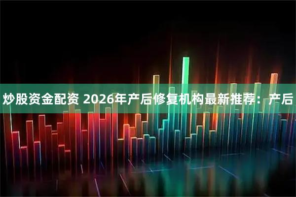 炒股资金配资 2026年产后修复机构最新推荐：产后