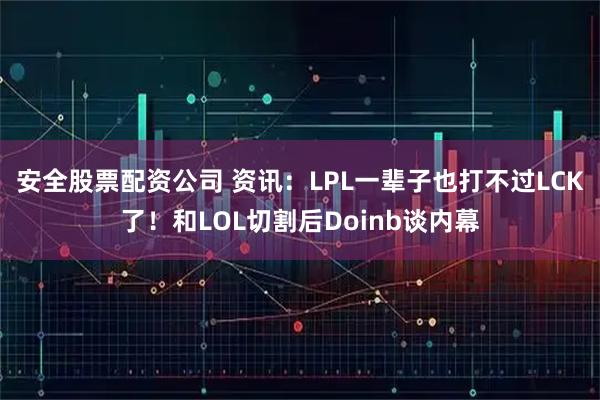 安全股票配资公司 资讯:LPL一辈子也打不过LCK了!和LOL切割后Doinb谈内幕