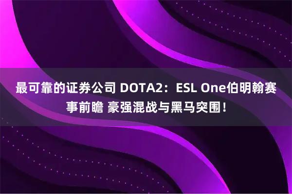 最可靠的证券公司 DOTA2:ESL One伯明翰赛事前瞻 豪强混战与黑马突围!