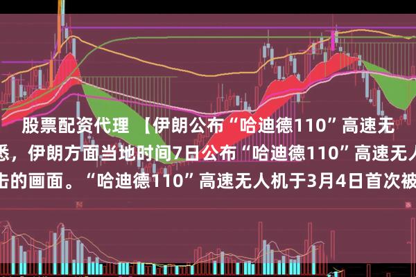 股票配资代理 【伊朗公布“哈迪德110”高速无人机打击画面】记者获悉，伊朗方面当地时间7日公布“哈迪德110”高速无人机对美以目标实施打击的画面。“哈迪德110”高速无人机于3月4日首次被伊朗伊斯兰革命卫队使用，目前已在“真实承诺-4”军事行动多轮攻势中投入使用。