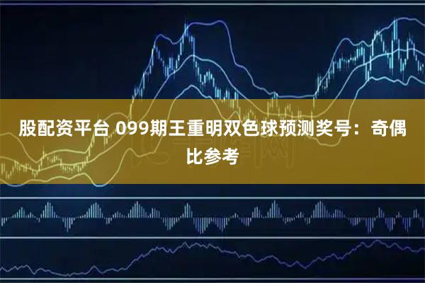 股配资平台 099期王重明双色球预测奖号：奇偶比参考
